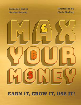 Max Your Money: Earn It! Grow It! Use It! - Larry Hayes/rachel Provest