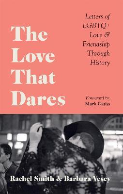 The Love That Dares: Letters of LGBTQ+ Love & Friendship Through History - Rachel Smith