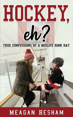 Hockey, eh?: True Confessions of a Midlife Rink Rat - Meagan Hesham