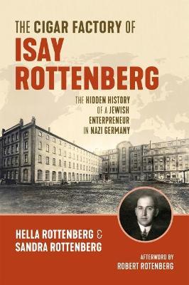 The Cigar Factory of Isay Rottenberg: The Hidden History of a Jewish Entrepreneur in Nazi Germany - Hella Rottenberg