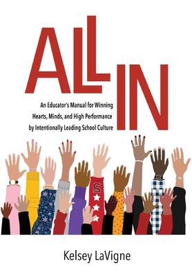 All In: An Educator's Manual for Winning Hearts, Minds, and High Performance by Intentionally Leading School Culture - Kelsey Lavigne