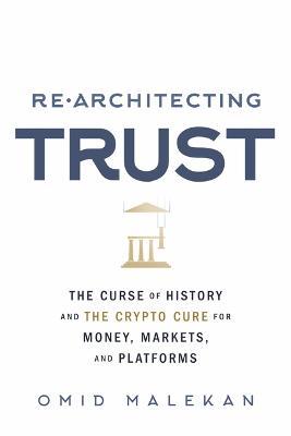 Re-Architecting Trust: The Curse of History and the Crypto Cure for Money, Markets, and Platforms - Omid Malekan