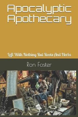 Apocalyptic Apothecary: Left With Nothing But Roots And Herbs - Ron Foster