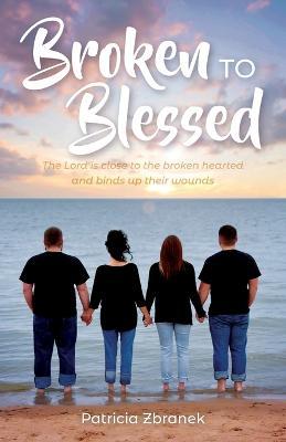 Broken to Blessed: The Lord is close to the broken hearted and binds up their wounds - Patricia Zbranek