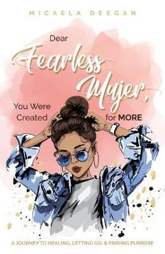 Coperta cărții 'Dear Fearless Mujer, You Were Created for More: A Journey to Healing, Letting Go, & Finding Purpose - Micaela Deegan'