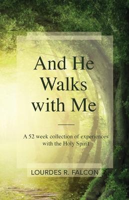 And He Walks with Me: A 52 week collection of experiences with the Holy Spirit - Lourdes R. Falcon