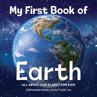 My First Book of Earth: All about Our Planet for Kids - Stephanie Manka Schuttler