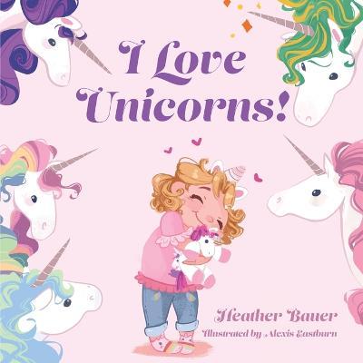 I Love Unicorns! - Heather Bauer