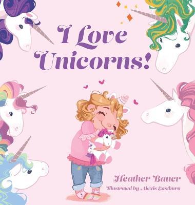 I Love Unicorns! - Heather Bauer