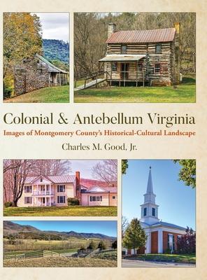 Colonial & Antebellum Virginia: Images of Montgomery County's Historical-Cultural Landscape - Charles M. Good