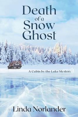 Death of a Snow Ghost: A Cabin by the Lake Mystery - Linda Norlander