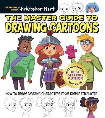 The Master Guide to Drawing Cartoons: How to Draw Amazing Characters from Simple Templates - Christopher Hart