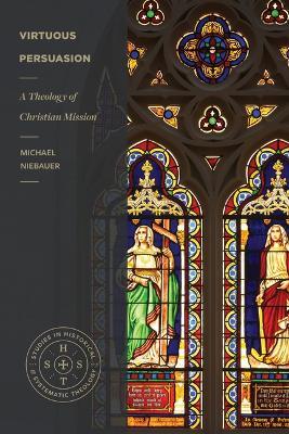 Virtuous Persuasion: A Theology of Christian Mission - Michael Niebauer
