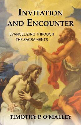 Invitation and Encounter: Evangelizing Through the Sacraments - Timothy P. O'malley