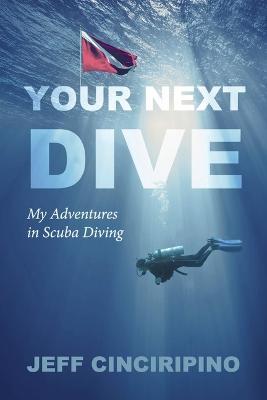 Your Next Dive: My Adventures in Scuba Diving - Jeff Cinciripino