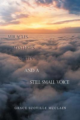 Miracles Mysteries Spirits and a Still Small Voice - Grace Scoville Mcclain