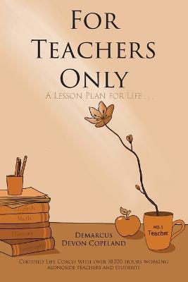 For Teachers Only: A Lesson Plan for Life... - Demarcus Devon Copeland