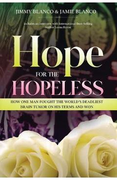 Coperta cărții 'Hope for the Hopeless: How One Man Fought the World's Deadliest Brain Tumor on His Terms and Won - Jimmy Blanco'