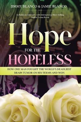 Hope for the Hopeless: How One Man Fought the World's Deadliest Brain Tumor on His Terms and Won - Jimmy Blanco