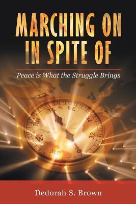 Marching on in Spite Of: Peace Is What the Struggle Brings - Dedorah S. Brown