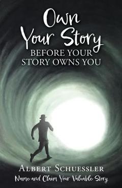 Coperta cărții 'Own Your Story Before Your Story Owns You: Name and Claim Your Valuable Story - Albert Schuessler'