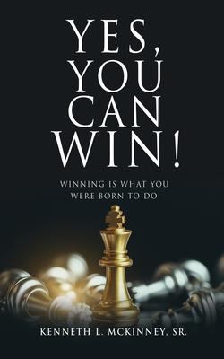 Yes, You Can Win!: Winning Is What You Were Born To Do - Kenneth L. Mckinney