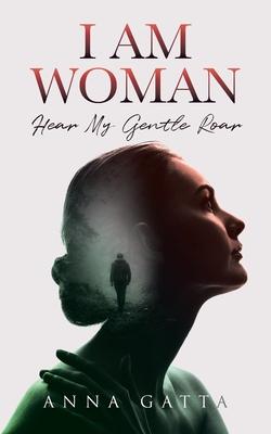 I Am Woman: Hear My Gentle Roar - Anna Gatta