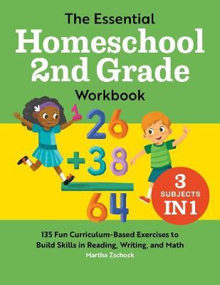 The Essential Homeschool 2nd Grade Workbook: 135 Fun Curriculum-Based Exercises to Build Skills in Reading, Writing, and Math - Martha Zschock