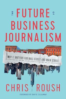 The Future of Business Journalism: Why It Matters for Wall Street and Main Street - Chris Roush