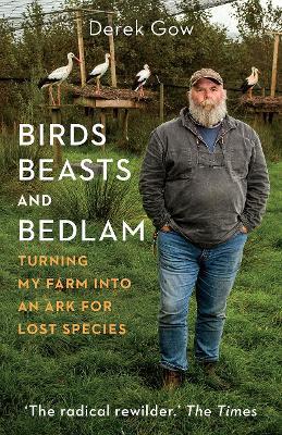 Birds, Beasts and Bedlam: Turning My Farm Into an Ark for Lost Species - Derek Gow