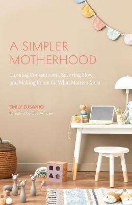 A Simpler Motherhood: Curating Contentment, Savoring Slow, and Making Room for What Matters Most (Minimalism for Moms, Declutter and Simplif - Emily Eusanio