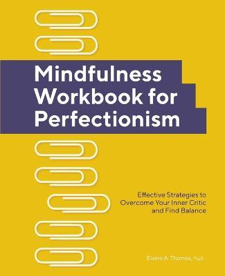 Mindfulness Workbook for Perfectionism: Effective Strategies to Overcome Your Inner Critic and Find Balance - Elaine A. Thomas