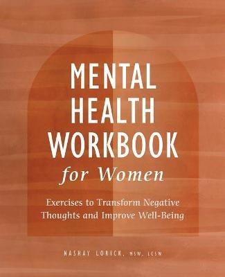 Mental Health Workbook for Women: Exercises to Transform Negative Thoughts and Improve Well-Being - Nashay Lorick