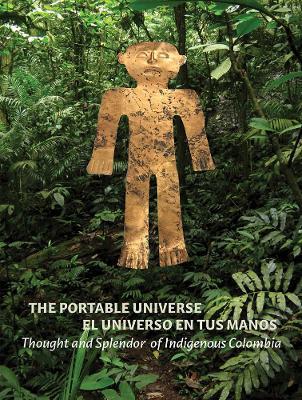 The Portable Universe/El Universo En Tus Manos: Thought and Splendor of Indigenous Colombia - Julia Burtenshaw