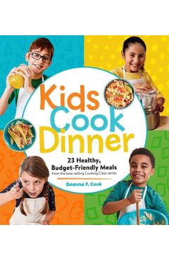 Kids Cook Dinner: 23 Healthy, Budget-Friendly Meals from the Best-Selling Cooking Class Series - Deanna F. Cook