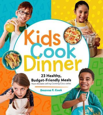 Kids Cook Dinner: 23 Healthy, Budget-Friendly Meals from the Best-Selling Cooking Class Series - Deanna F. Cook