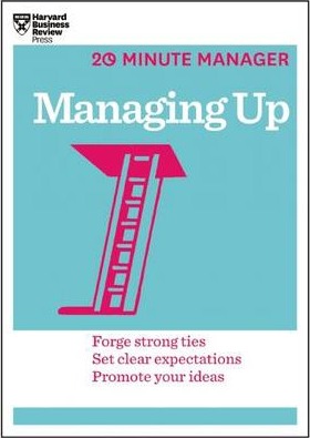 Managing Up (HBR 20-Minute Manager Series) - Harvard Business Review