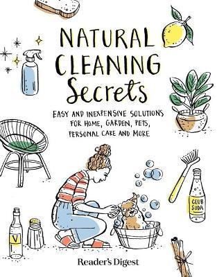 Natural Cleaning Secrets: Easy and Inexpensive Solutions for Home, Garden, Pets, Personal Care and More - Reader's Digest