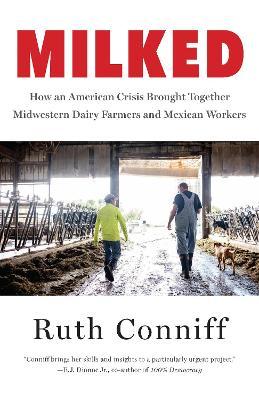 Milked: How an American Crisis Brought Together Midwestern Dairy Farmers and Mexican Workers - Ruth Conniff