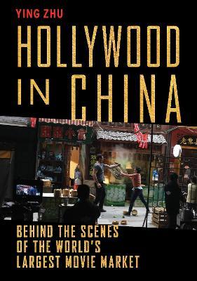 Hollywood in China: Behind the Scenes of the World's Largest Movie Market - Ying Zhu