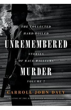 Coperta cărții 'Unremembered Murder: The Collected Hard-Boiled Stories of Race Williams, Volume 7 - Carroll John Daly'