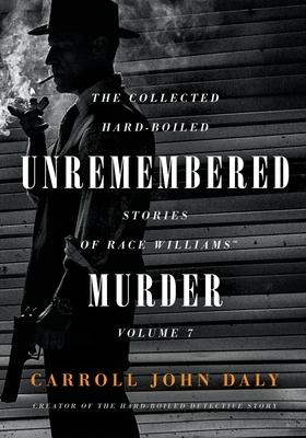 Unremembered Murder: The Collected Hard-Boiled Stories of Race Williams, Volume 7 - Carroll John Daly