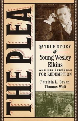 The Plea: The True Story of Young Wesley Elkins and His Struggle for Redemption - Patricia L. Bryan