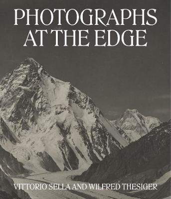 Photographs at the Edge: Vittorio Sella and Wilfred Thesiger - Roger Härtl