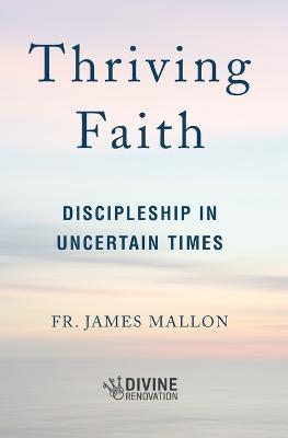 Thriving Faith: Discipleship in Uncertain Times - James Mallon