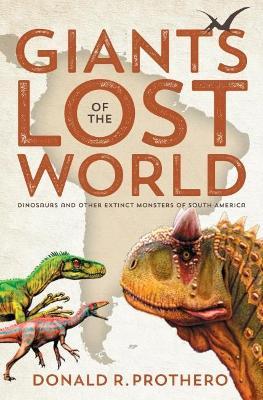 Giants of the Lost World: Dinosaurs and Other Extinct Monsters of South America - Donald R. Prothero
