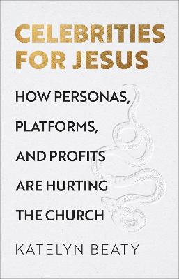 Celebrities for Jesus: How Personas, Platforms, and Profits Are Hurting the Church - Katelyn Beaty