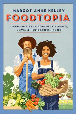 Foodtopia: Communities in Pursuit of Peace, Love, & Homegrown Food - Margot Anne Kelley