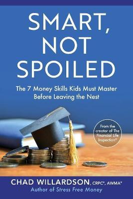 Smart, Not Spoiled: The 7 Money Skills Kids Must Master Before Leaving the Nest - Chad Willardson