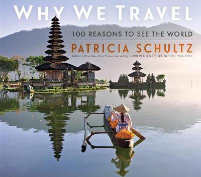 Why We Travel: 100 Reasons to See the World - Patricia Schultz